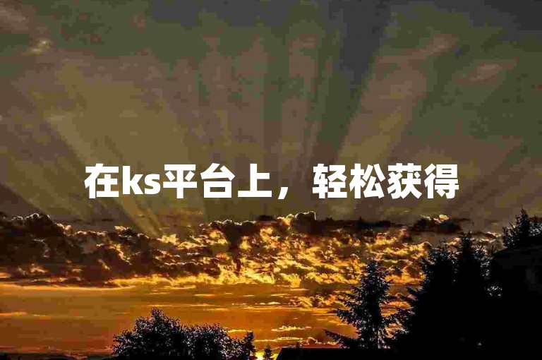 在ks平台上，轻松获得50个点赞并在线下单评论服务。