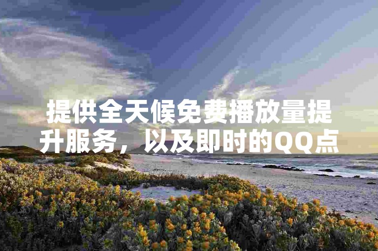 提供全天候免费播放量提升服务，以及即时的QQ点赞和KS直播人气支持。
