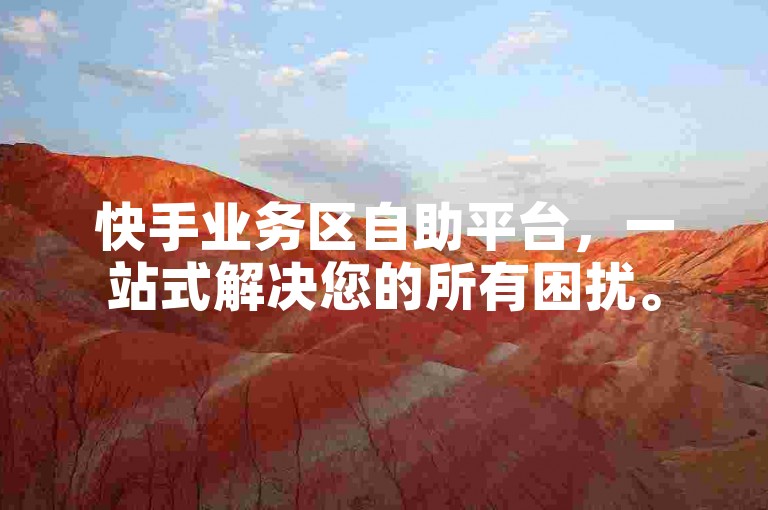 快手业务区自助平台，一站式解决您的所有困扰。
