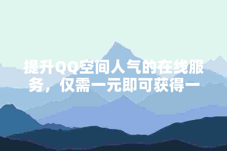 提升QQ空间人气的在线服务，仅需一元即可获得一万次访问量，助力快手网红迅速走红。