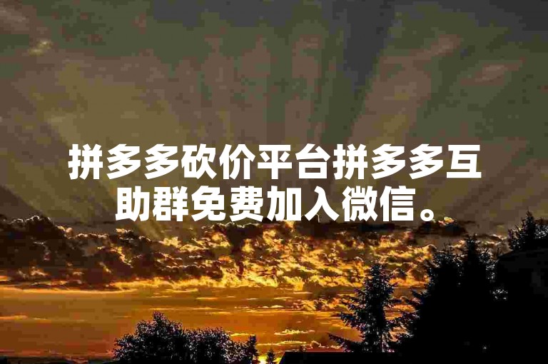 拼多多砍价平台拼多多互助群免费加入微信。