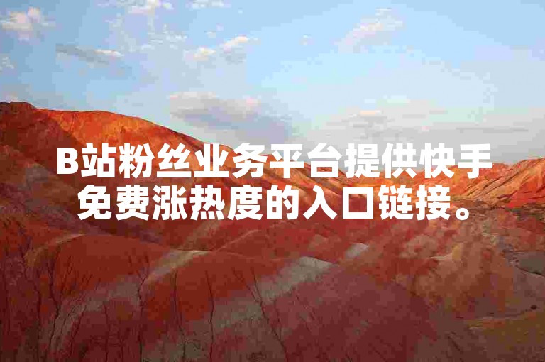 B站粉丝业务平台提供快手免费涨热度的入口链接。