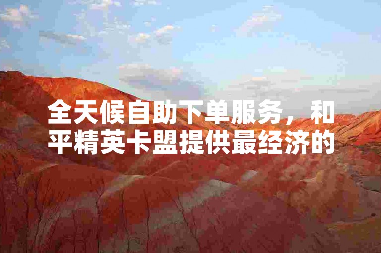 全天候自助下单服务，和平精英卡盟提供最经济的选择。
