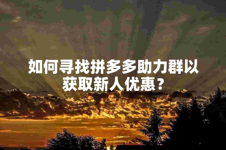 如何寻找拼多多助力群以获取新人优惠？