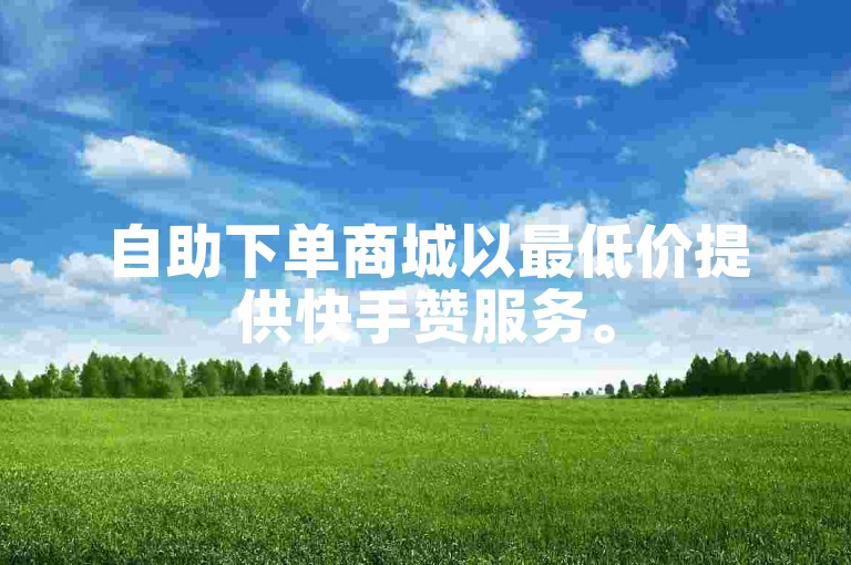 自助下单商城以最低价提供快手赞服务。