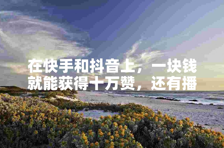 在快手和抖音上，一块钱就能获得十万赞，还有播放量低价下单的优惠平台。