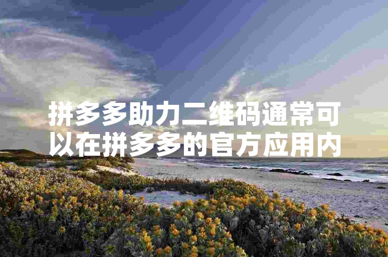 拼多多助力二维码通常可以在拼多多的官方应用内或者通过特定的助力活动页面找到，用户参与助力活动时会获得一个专属的二维码。