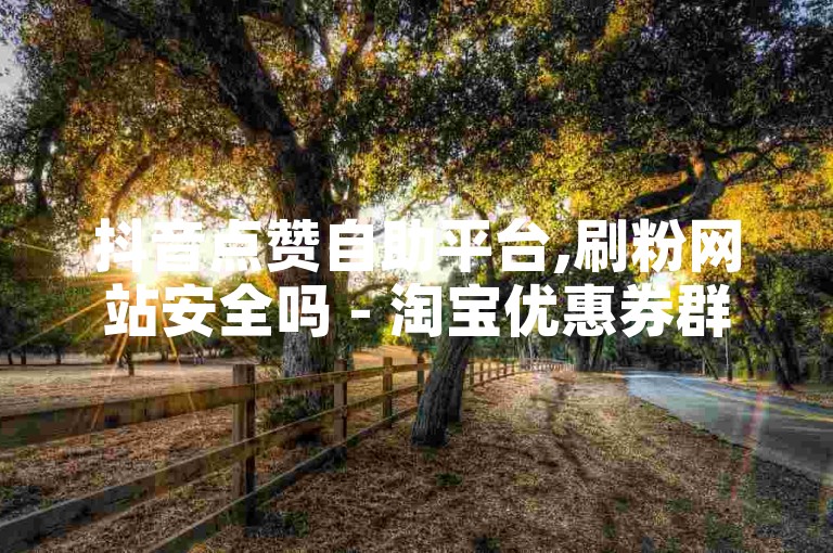 抖音点赞自助平台,刷粉网站安全吗 - 淘宝优惠券群靠谱吗 - 游戏皮肤交易平台。