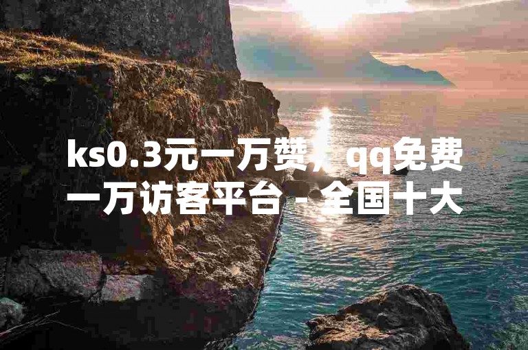 ks0.3元一万赞，qq免费一万访客平台 - 全国十大卡盟排行 - qq点赞自助平台有哪些？