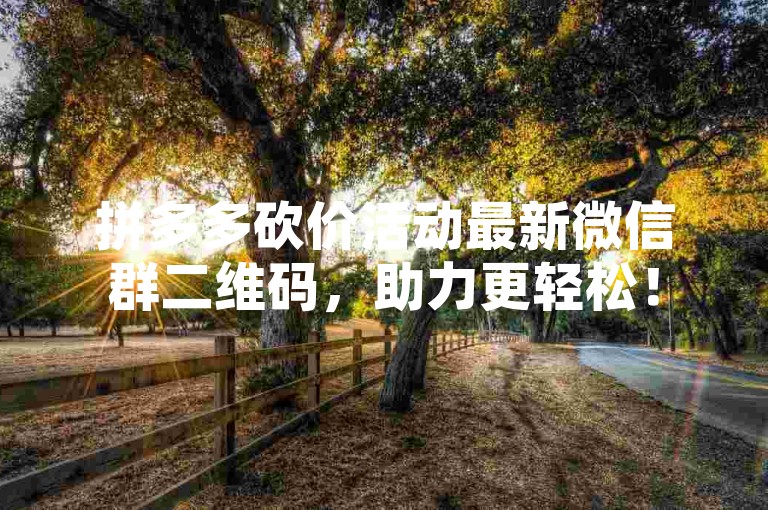 拼多多砍价活动最新微信群二维码，助力更轻松！