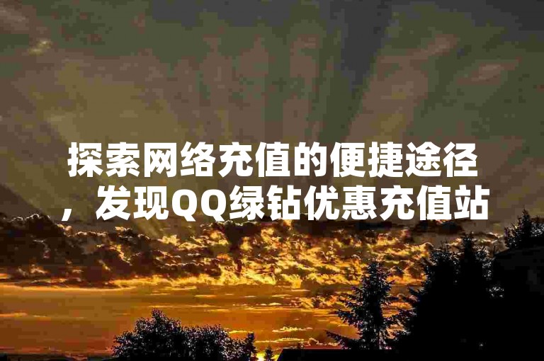 探索网络充值的便捷途径，发现QQ绿钻优惠充值站点，同时寻找抖音粉丝增长服务和24小时自助下单的抖音充值平台，以及快手评论互动工具，让社交媒体营销更加高效！