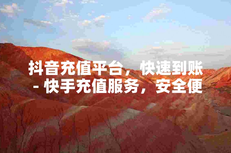 抖音充值平台，快速到账 - 快手充值服务，安全便捷 - ks推广自助网站，高效增粉。