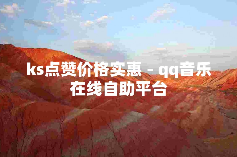 ks点赞价格实惠 - qq音乐在线自助平台