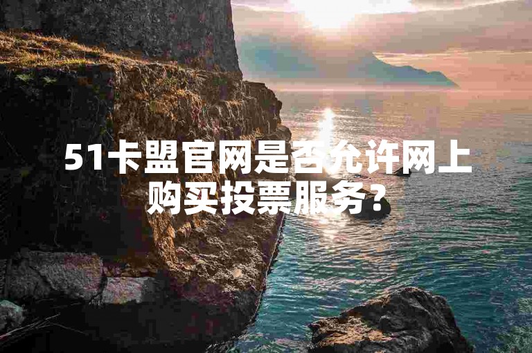 51卡盟官网是否允许网上购买投票服务？