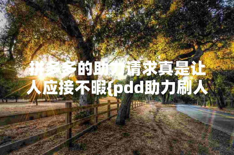 拼多多的助力请求真是让人应接不暇{pdd助力刷人}。
