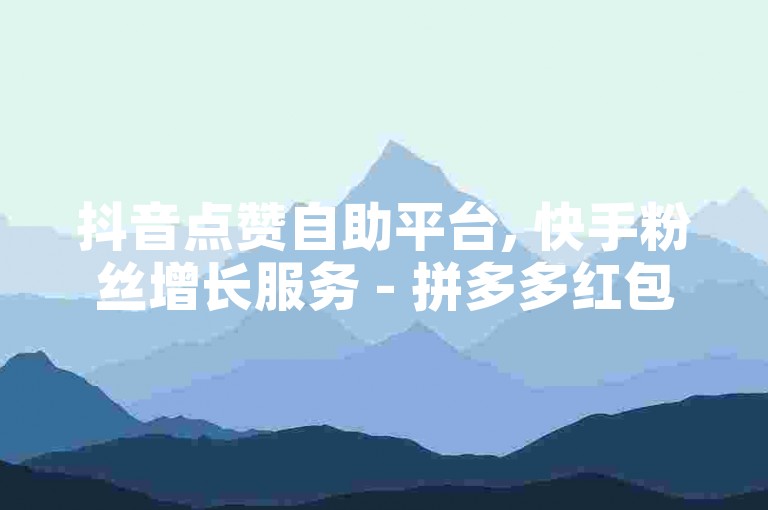 抖音点赞自助平台, 快手粉丝增长服务 - 拼多多红包互助群 - CS:GO皮肤交易平台
