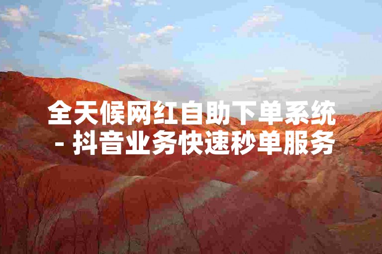 全天候网红自助下单系统 - 抖音业务快速秒单服务