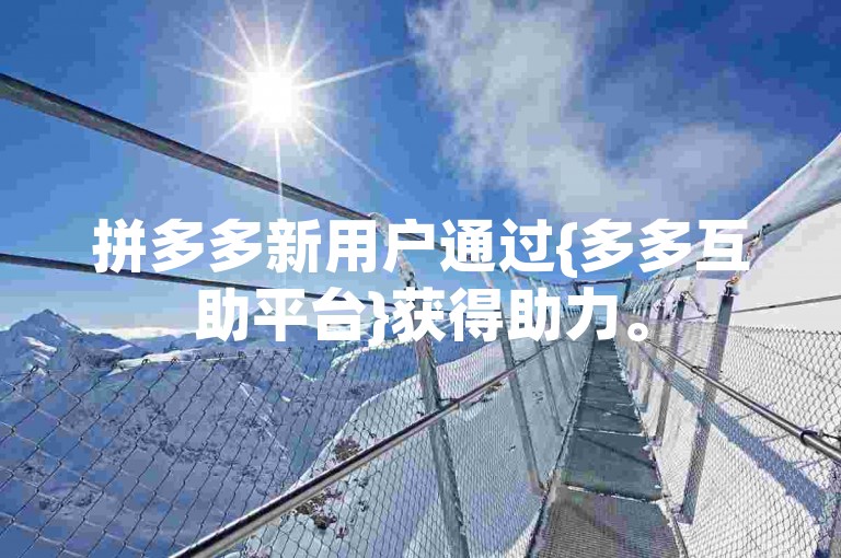 拼多多新用户通过{多多互助平台}获得助力。