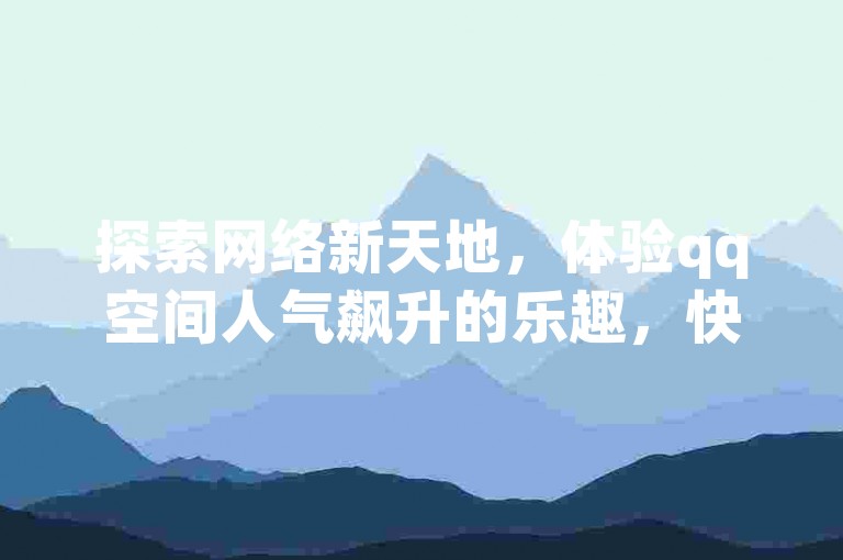 探索网络新天地，体验qq空间人气飙升的乐趣，快手磁力聚星平台带你领略不一样的社交魅力，抖音自动推广引流app助你轻松涨粉，qq秒赞助手ios最新版下载，让你的社交生活更加精彩。