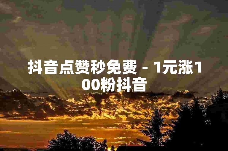 抖音点赞秒免费 - 1元涨100粉抖音