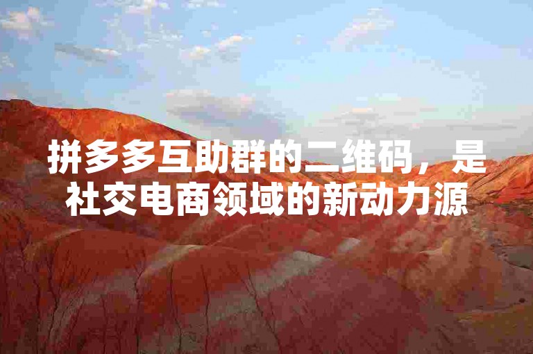 拼多多互助群的二维码，是社交电商领域的新动力源泉。