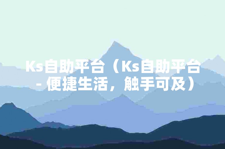 Ks自助平台（Ks自助平台 - 便捷生活，触手可及）
