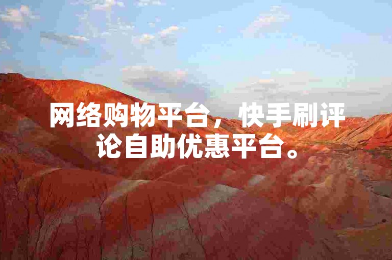 网络购物平台，快手刷评论自助优惠平台。