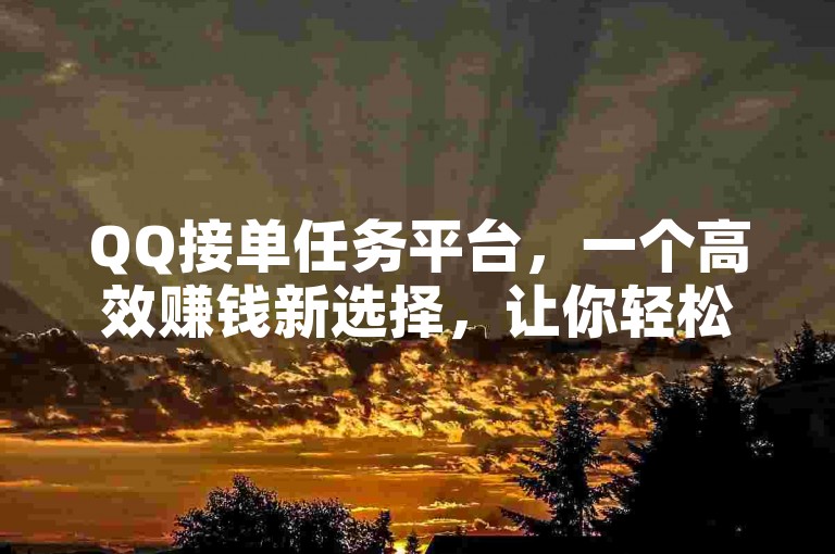 QQ接单任务平台，一个高效赚钱新选择，让你轻松获得额外收入。