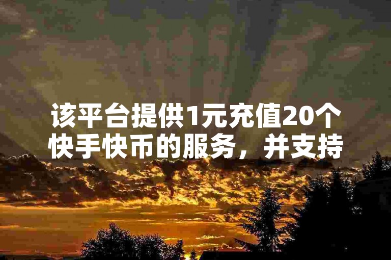 该平台提供1元充值20个快手快币的服务，并支持在线刷点赞功能。