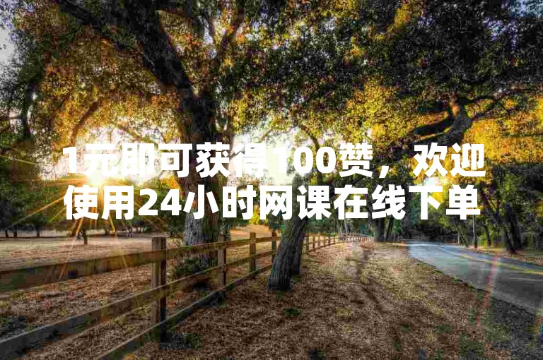 1元即可获得100赞，欢迎使用24小时网课在线下单平台。