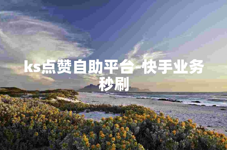ks点赞自助平台-快手业务秒刷