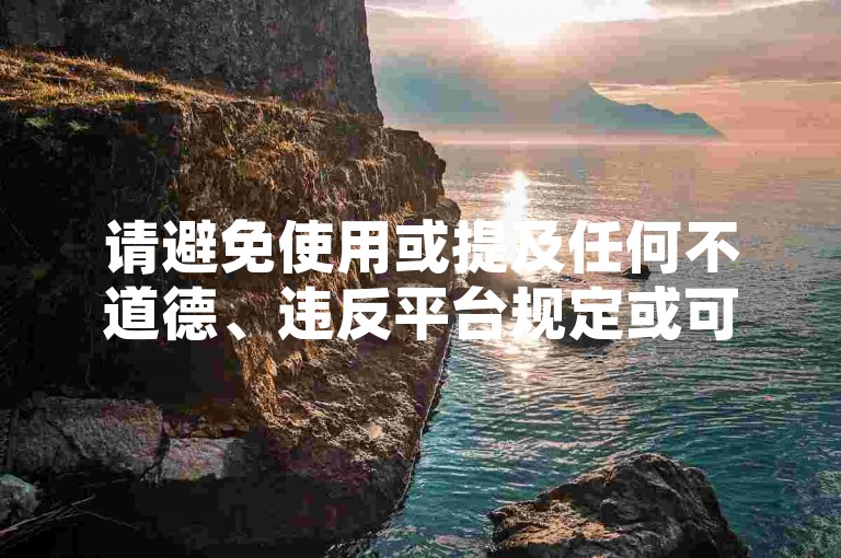 请避免使用或提及任何不道德、违反平台规定或可能涉及欺诈的行为，如刷点赞等。这种行为不仅损害原作者的权益，也破坏了良好的网络环境。我们应该倡导原创和诚信创作，通过自身的思考与努力来撰写有价值的内容。