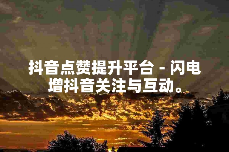 抖音点赞提升平台 - 闪电增抖音关注与互动。