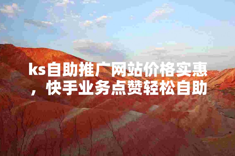 ks自助推广网站价格实惠，快手业务点赞轻松自助下单。