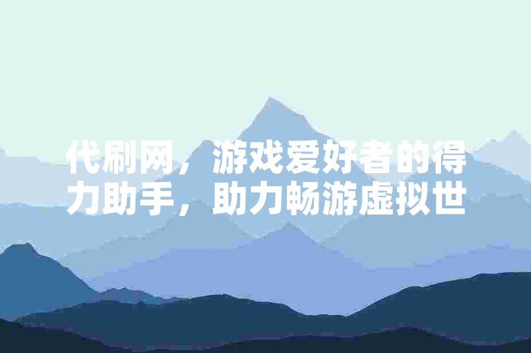 代刷网，游戏爱好者的得力助手，助力畅游虚拟世界。