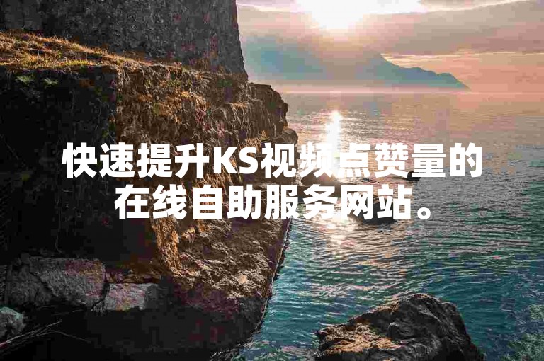 快速提升KS视频点赞量的在线自助服务网站。