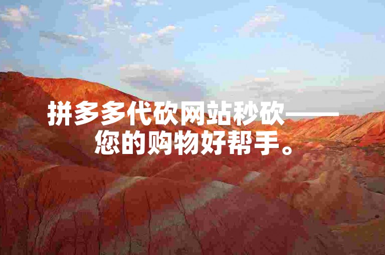 拼多多代砍网站秒砍——您的购物好帮手。