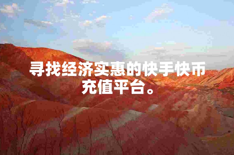 寻找经济实惠的快手快币充值平台。