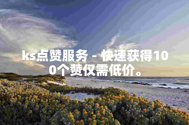 ks点赞服务 - 快速获得100个赞仅需低价。