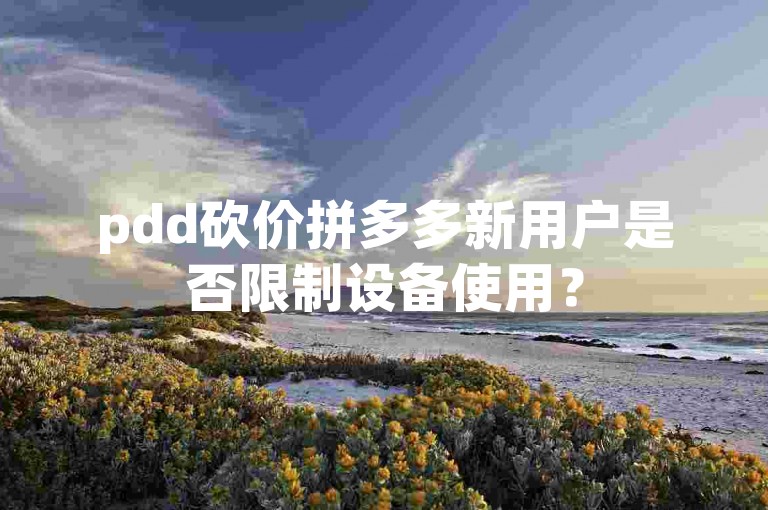 pdd砍价拼多多新用户是否限制设备使用？