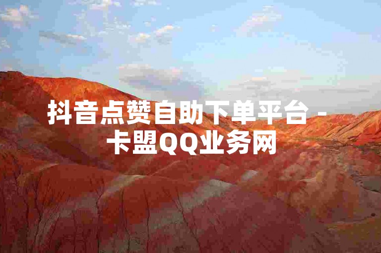 抖音点赞自助下单平台 - 卡盟QQ业务网