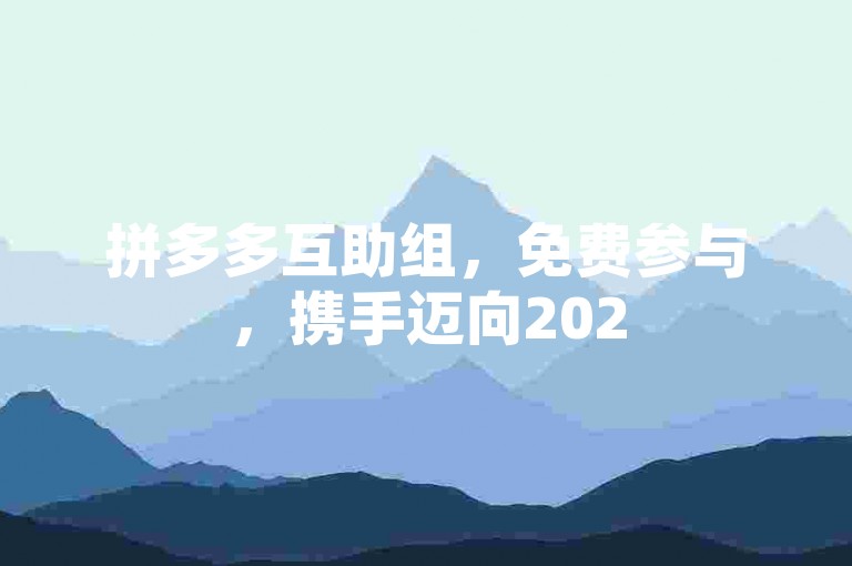 拼多多互助组，免费参与，携手迈向2025的省钱购物新纪元。