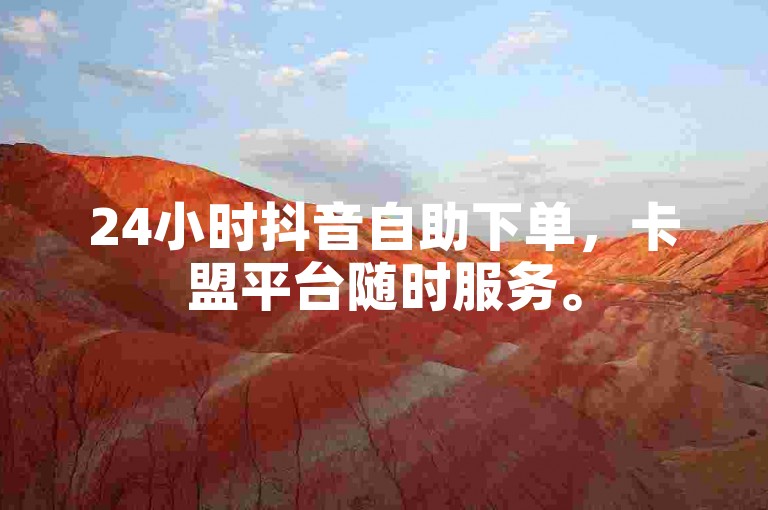 24小时抖音自助下单，卡盟平台随时服务。