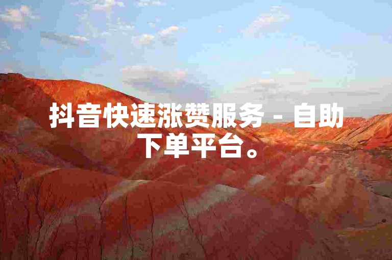 抖音快速涨赞服务 - 自助下单平台。