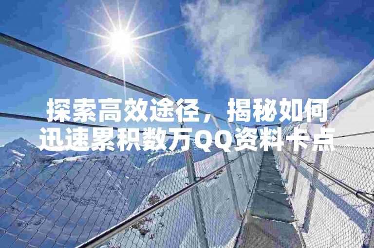 探索高效途径，揭秘如何迅速累积数万QQ资料卡点赞的实用技巧。