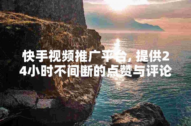 快手视频推广平台, 提供24小时不间断的点赞与评论服务。