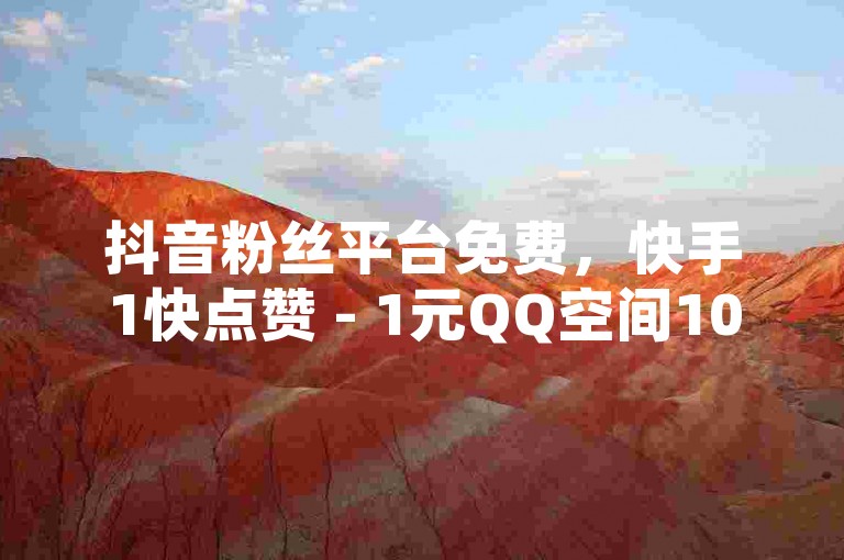 抖音粉丝平台免费，快手1快点赞 - 1元QQ空间10万访客 - 免费的QQ名片的名称。