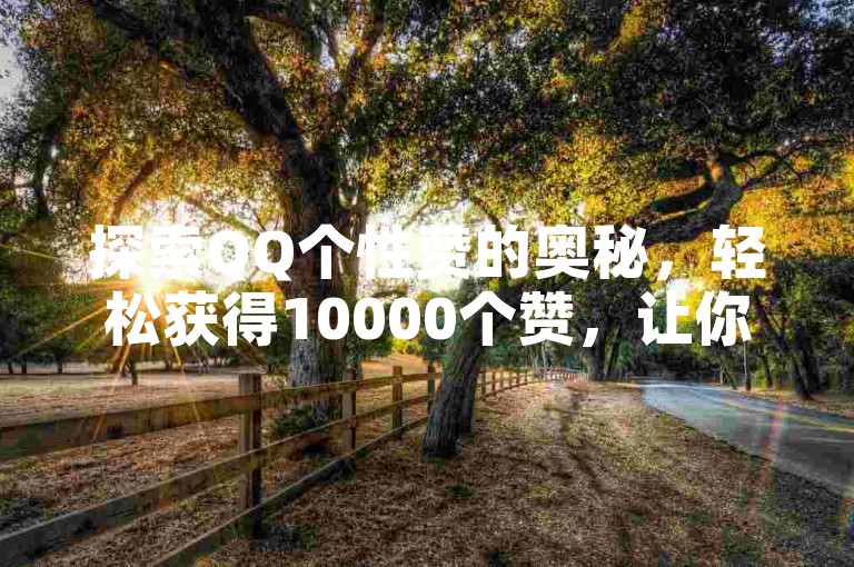 探索QQ个性赞的奥秘，轻松获得10000个赞，让你成为点赞高手！2025年必备技能。