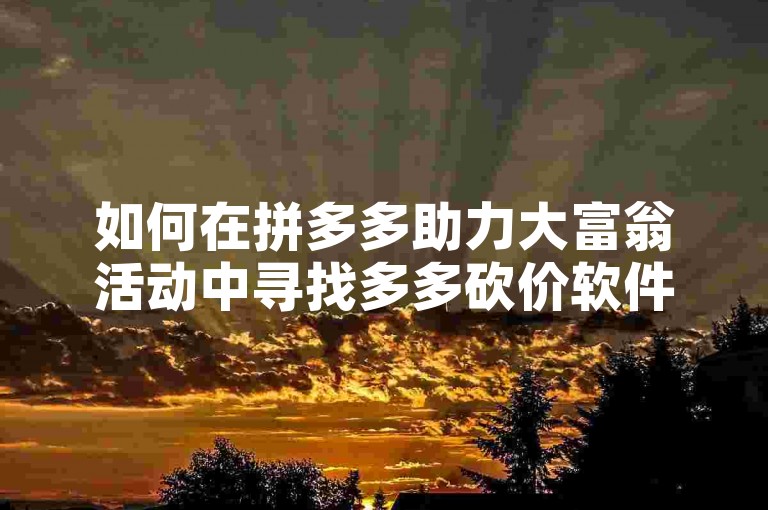 如何在拼多多助力大富翁活动中寻找多多砍价软件呢？
