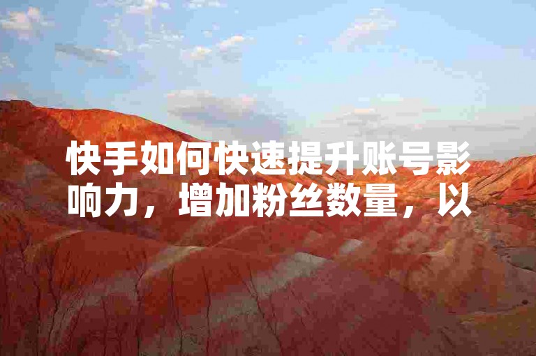 快手如何快速提升账号影响力，增加粉丝数量，以及通过哪些平台可以购买快手虚拟货币。